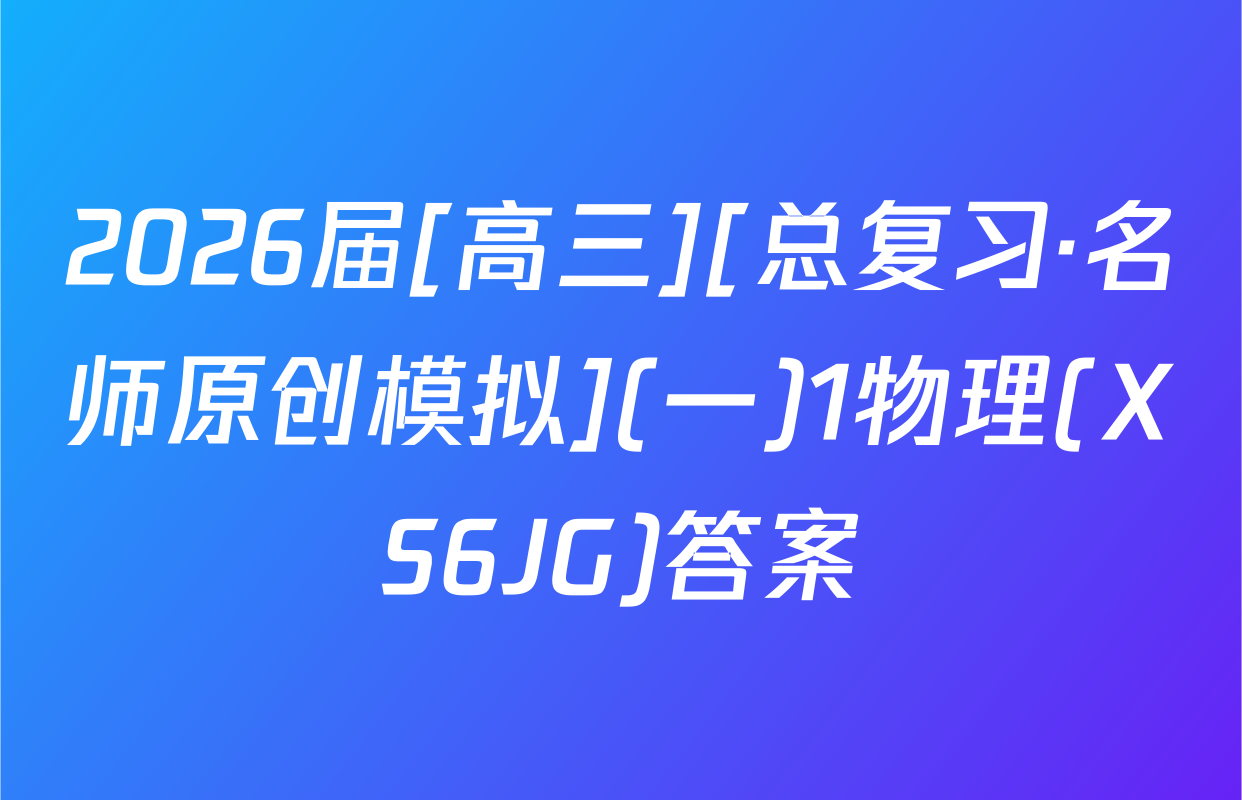 2026届[高三][总复习·名师原创模拟](一)1物理(XS6JG)答案
