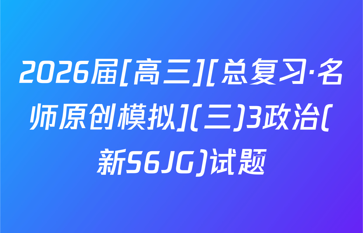 2026届[高三][总复习·名师原创模拟](三)3政治(新S6JG)试题
