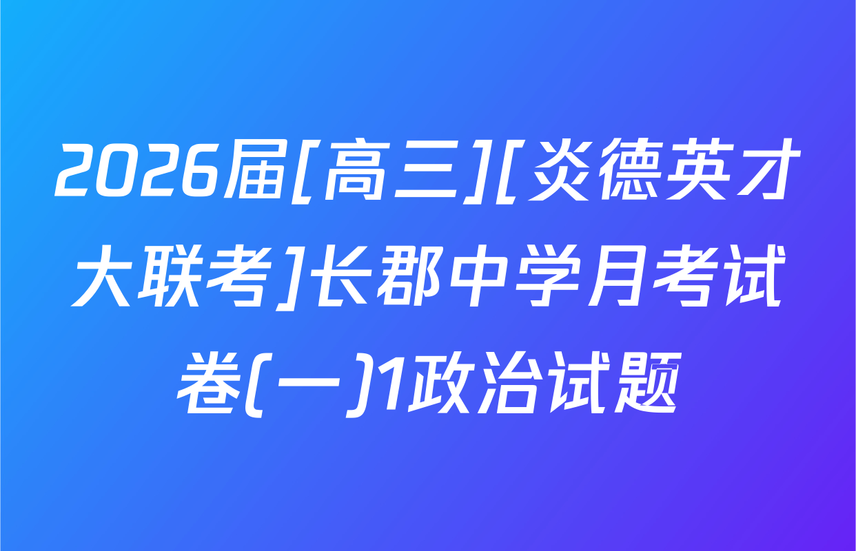 2026届[高三][炎德英才大联考]长郡中学月考试卷(一)1政治试题