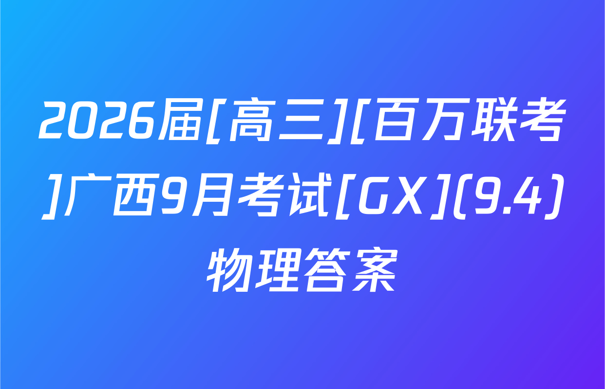 2026届[高三][百万联考]广西9月考试[GX](9.4)物理答案
