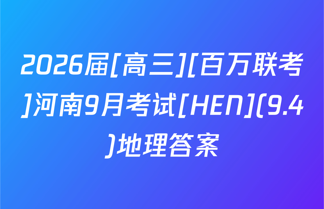 2026届[高三][百万联考]河南9月考试[HEN](9.4)地理答案