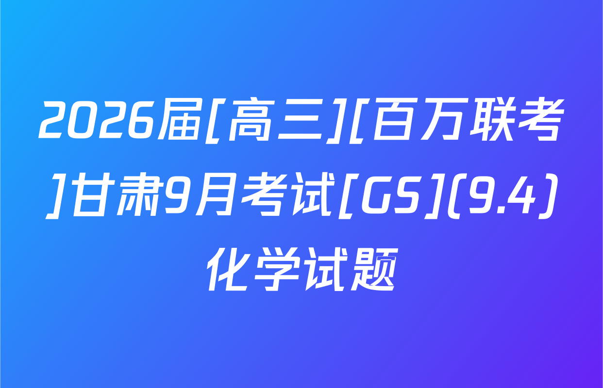 2026届[高三][百万联考]甘肃9月考试[GS](9.4)化学试题