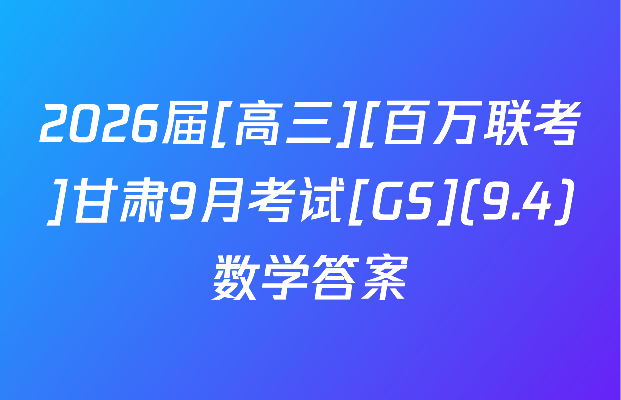 2026届[高三][百万联考]甘肃9月考试[GS](9.4)数学答案