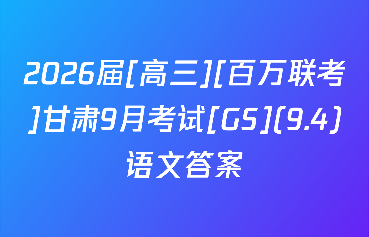 2026届[高三][百万联考]甘肃9月考试[GS](9.4)语文答案
