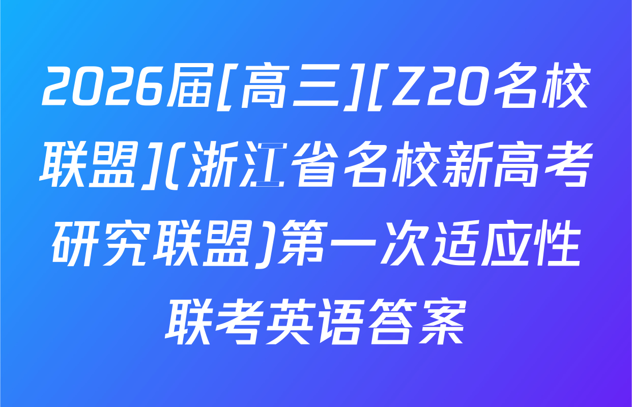2026届[高三][Z20名校联盟](浙江省名校新高考研究联盟)第一次适应性联考英语答案