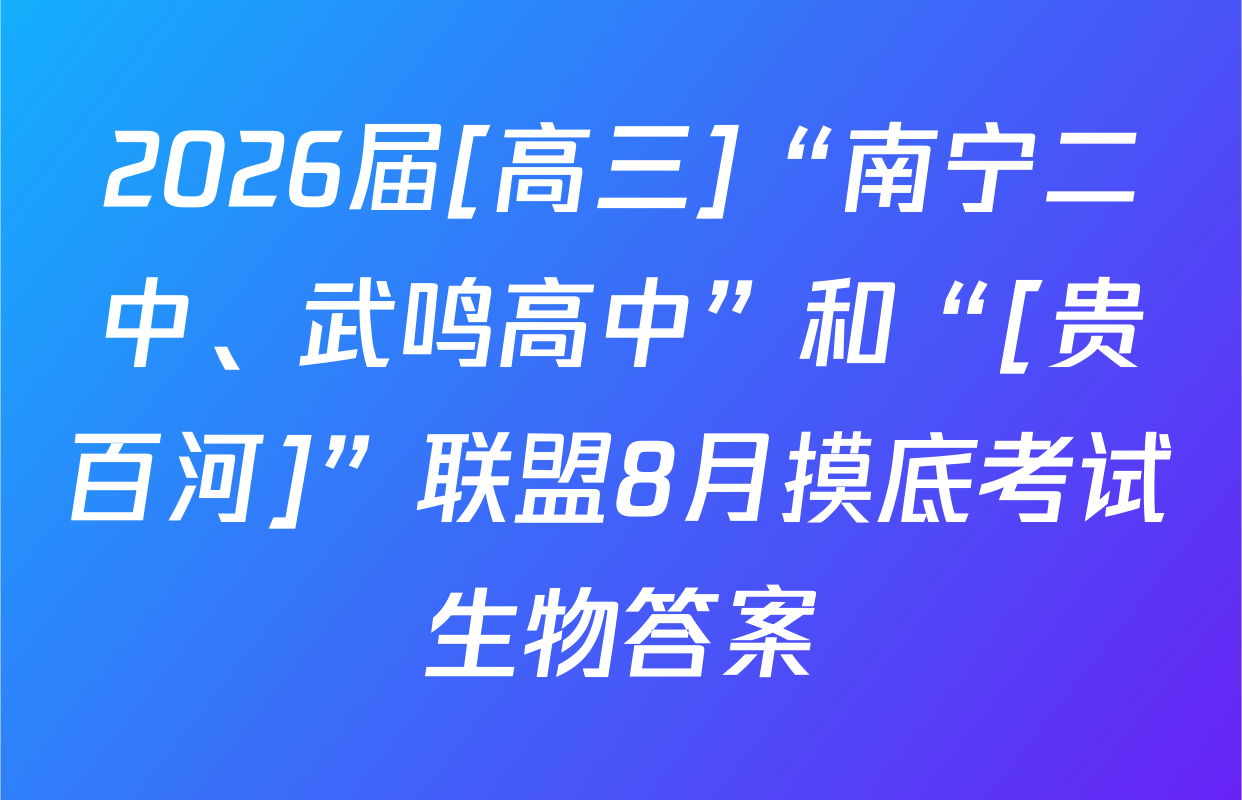 2026届[高三]“南宁二中、武鸣高中”和“[贵百河]”联盟8月摸底考试生物答案