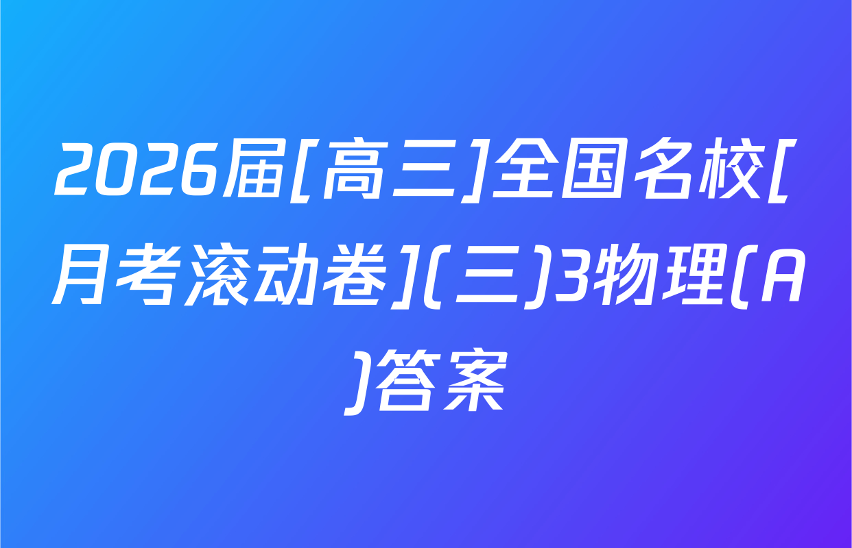 2026届[高三]全国名校[月考滚动卷](三)3物理(A)答案