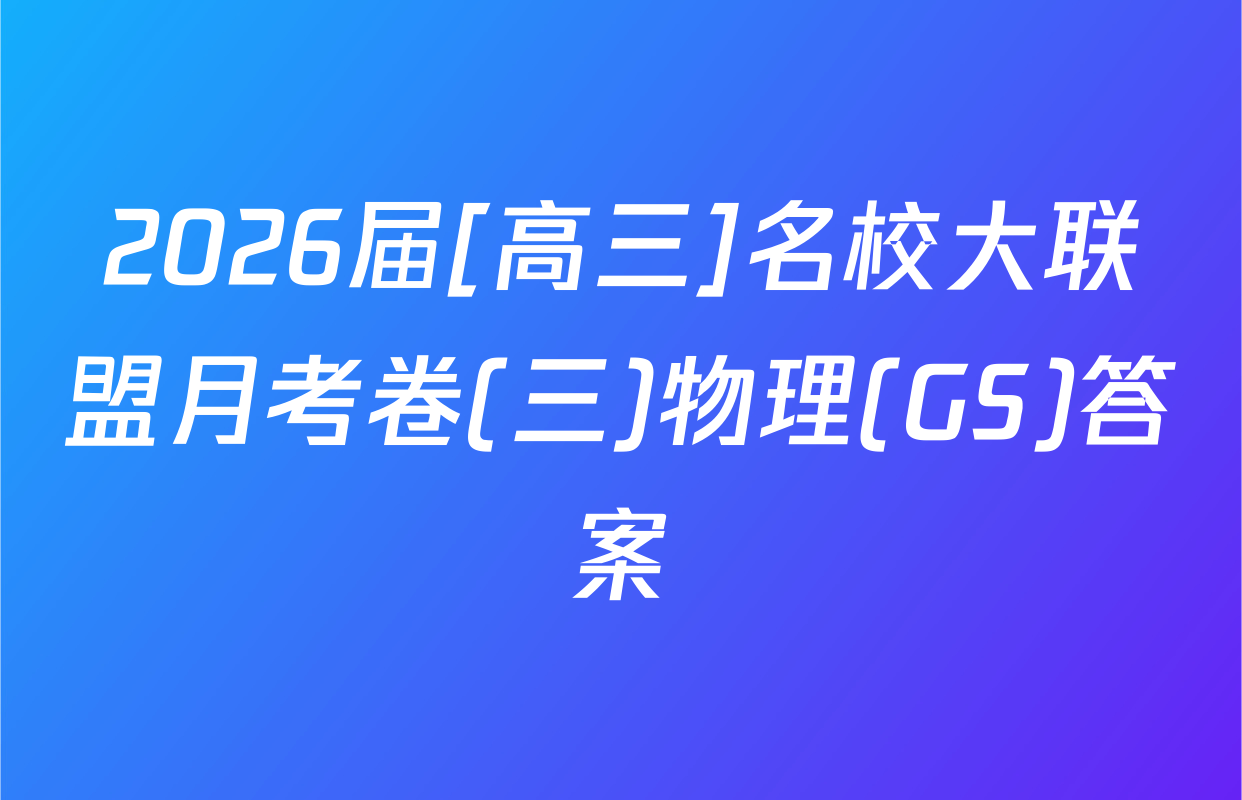 2026届[高三]名校大联盟月考卷(三)物理(GS)答案
