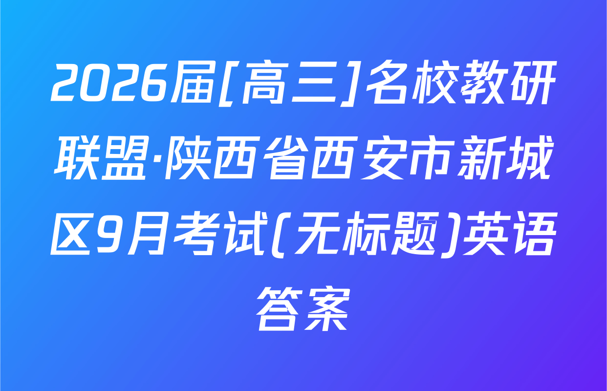 2026届[高三]名校教研联盟·陕西省西安市新城区9月考试(无标题)英语答案