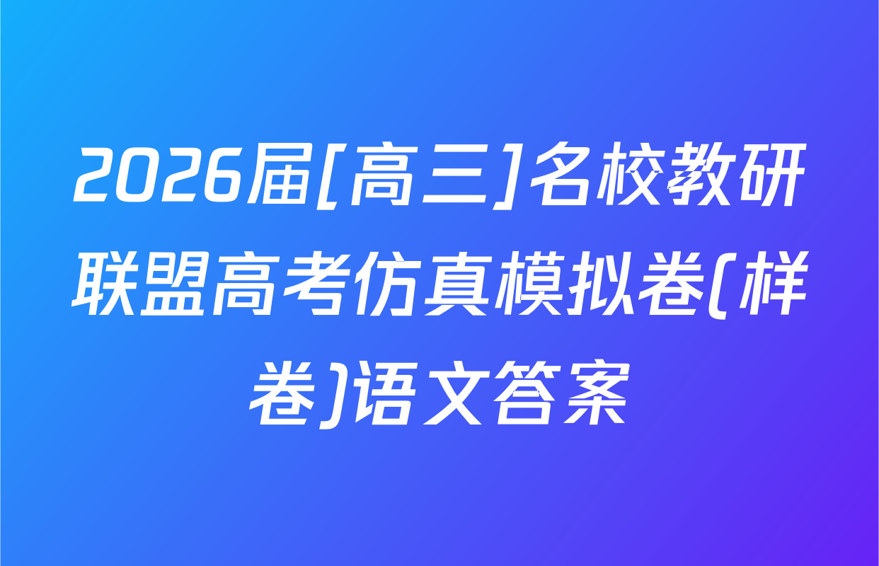 2026届[高三]名校教研联盟高考仿真模拟卷(样卷)语文答案