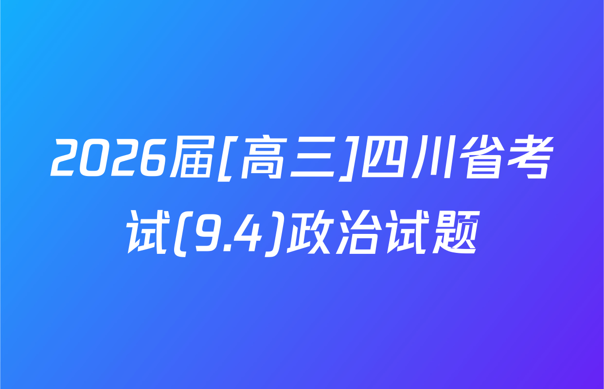 2026届[高三]四川省考试(9.4)政治试题