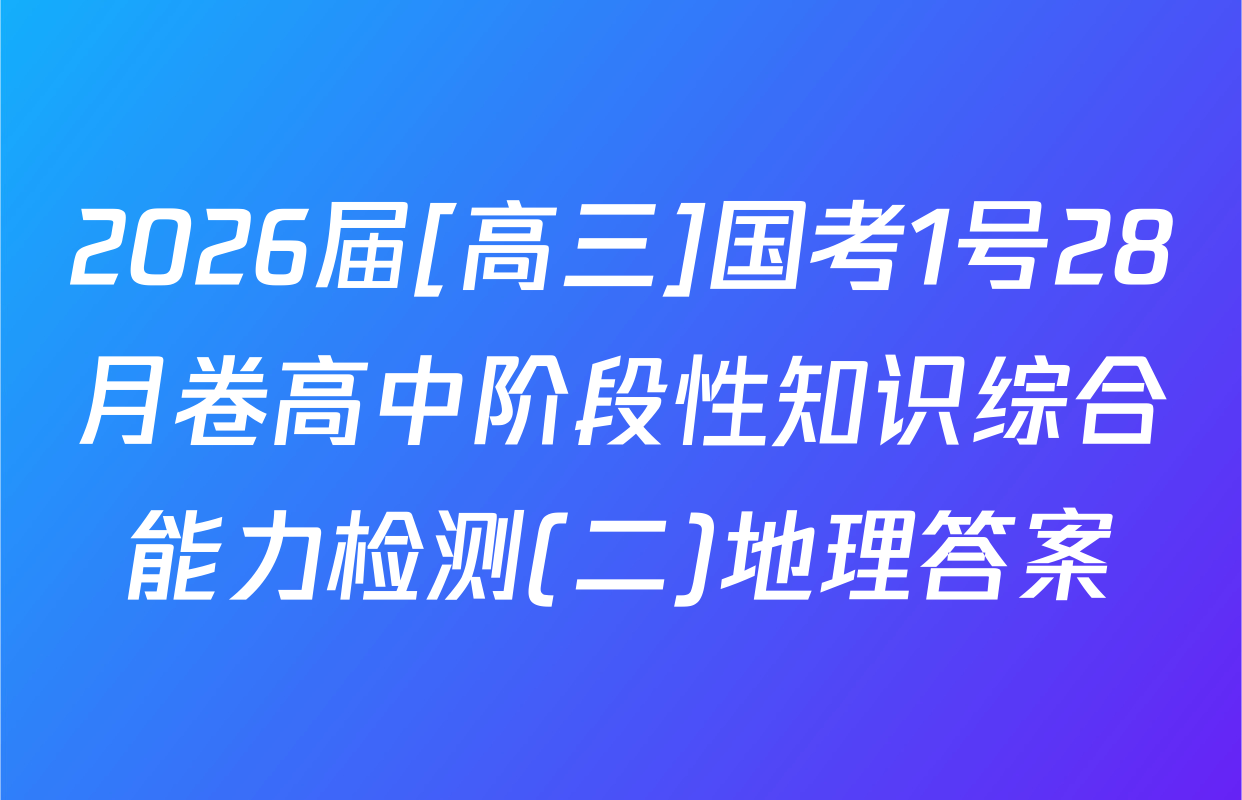 2026届[高三]国考1号28月卷高中阶段性知识综合能力检测(二)地理答案