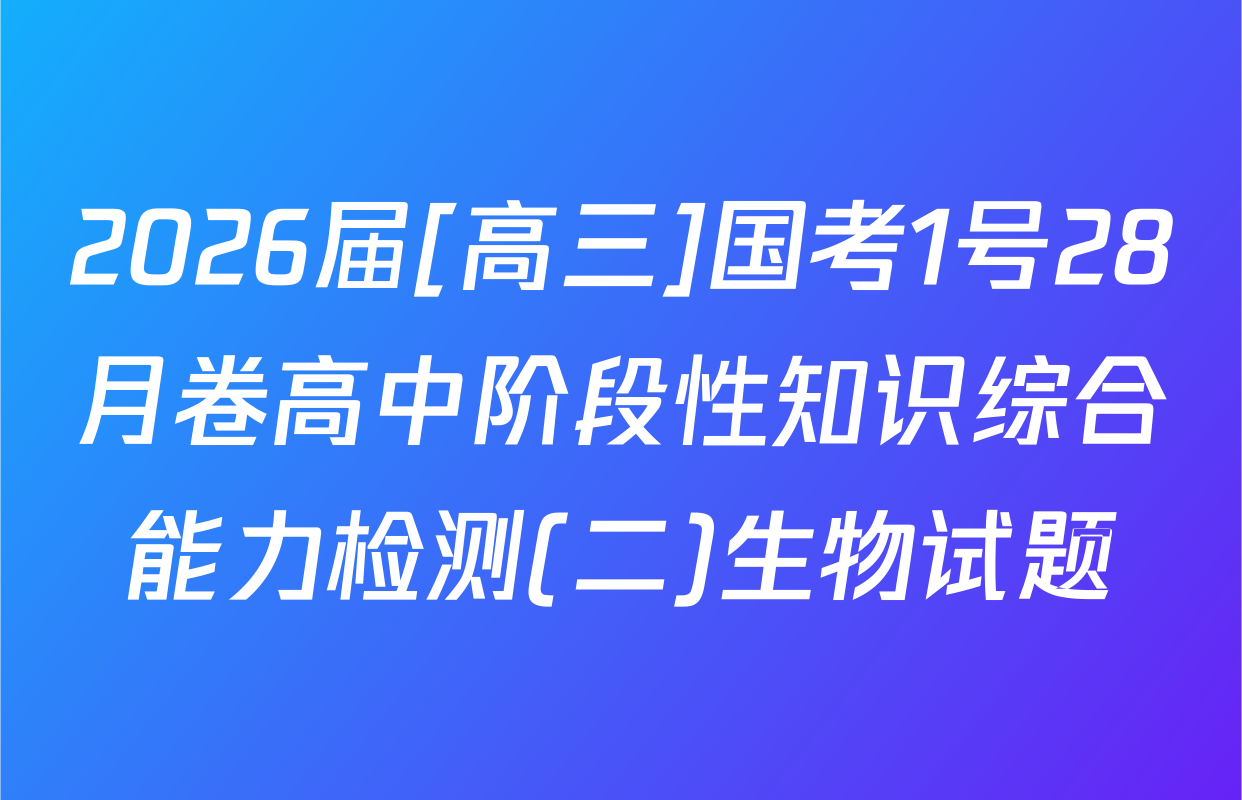 2026届[高三]国考1号28月卷高中阶段性知识综合能力检测(二)生物试题