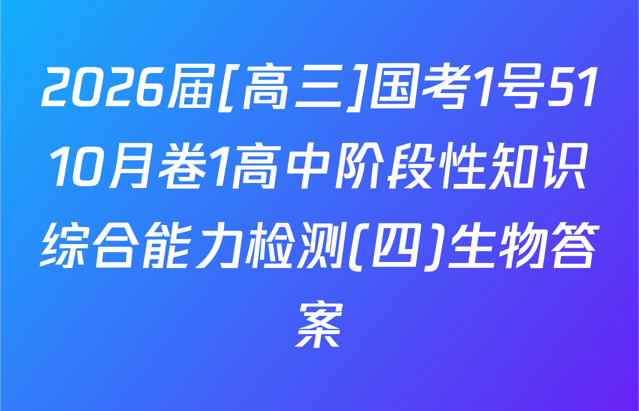 2026届[高三]国考1号5110月卷1高中阶段性知识综合能力检测(四)生物答案