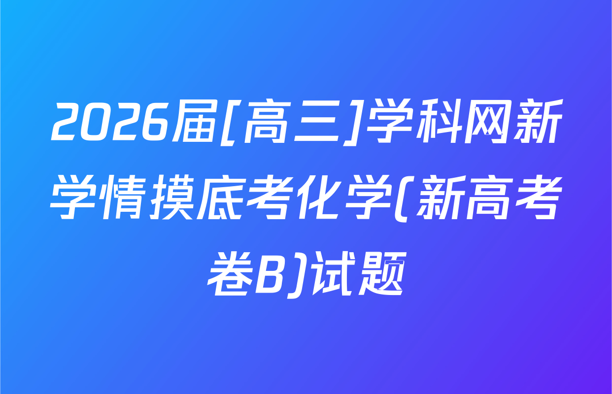 2026届[高三]学科网新学情摸底考化学(新高考卷B)试题