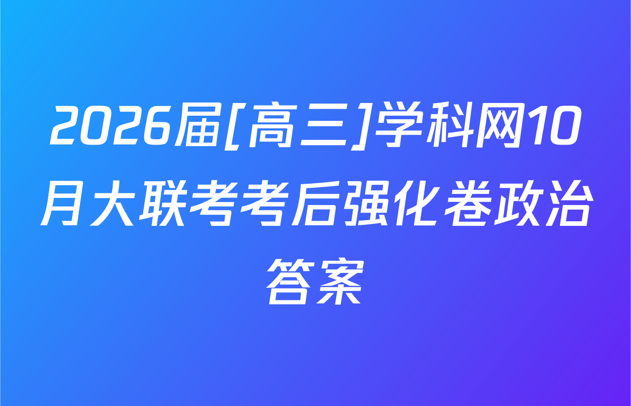2026届[高三]学科网10月大联考考后强化卷政治答案