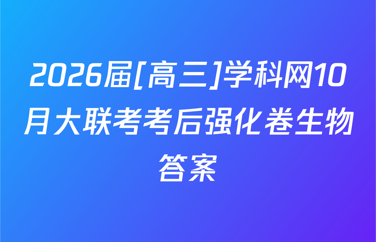 2026届[高三]学科网10月大联考考后强化卷生物答案