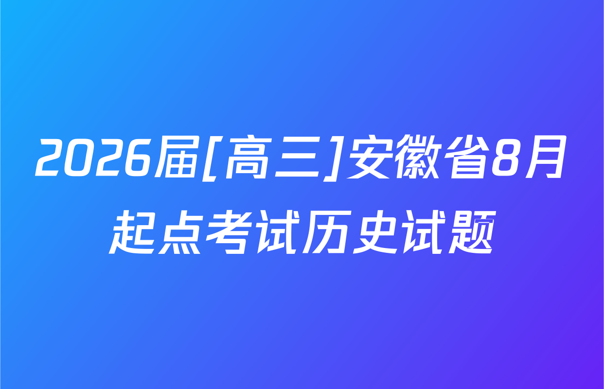 2026届[高三]安徽省8月起点考试历史试题