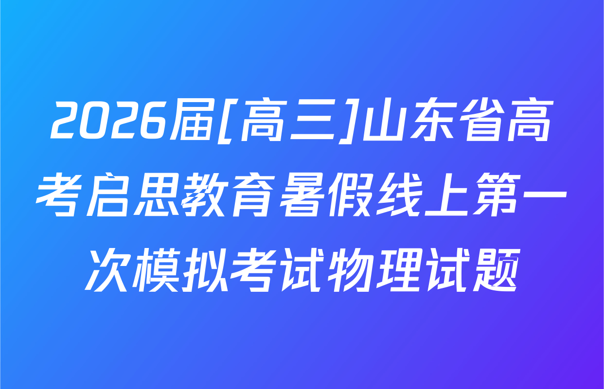 2026届[高三]山东省高考启思教育暑假线上第一次模拟考试物理试题