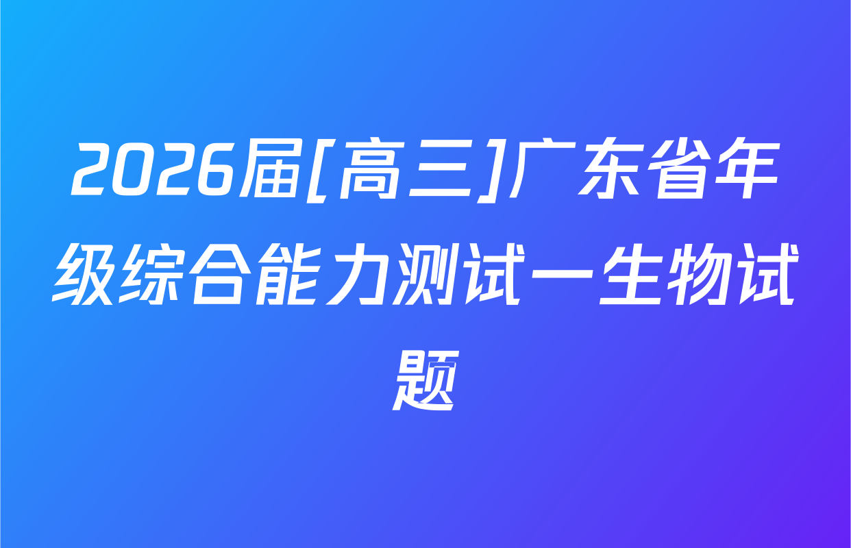 2026届[高三]广东省年级综合能力测试一生物试题