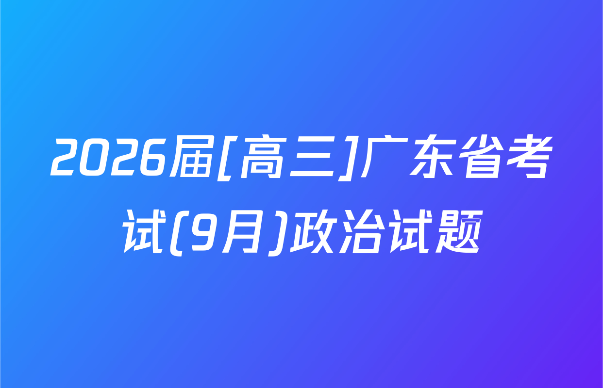 2026届[高三]广东省考试(9月)政治试题