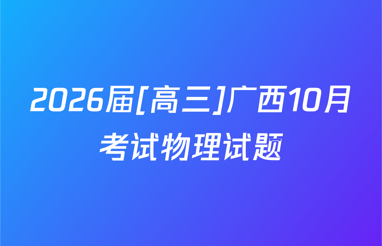 2026届[高三]广西10月考试物理试题