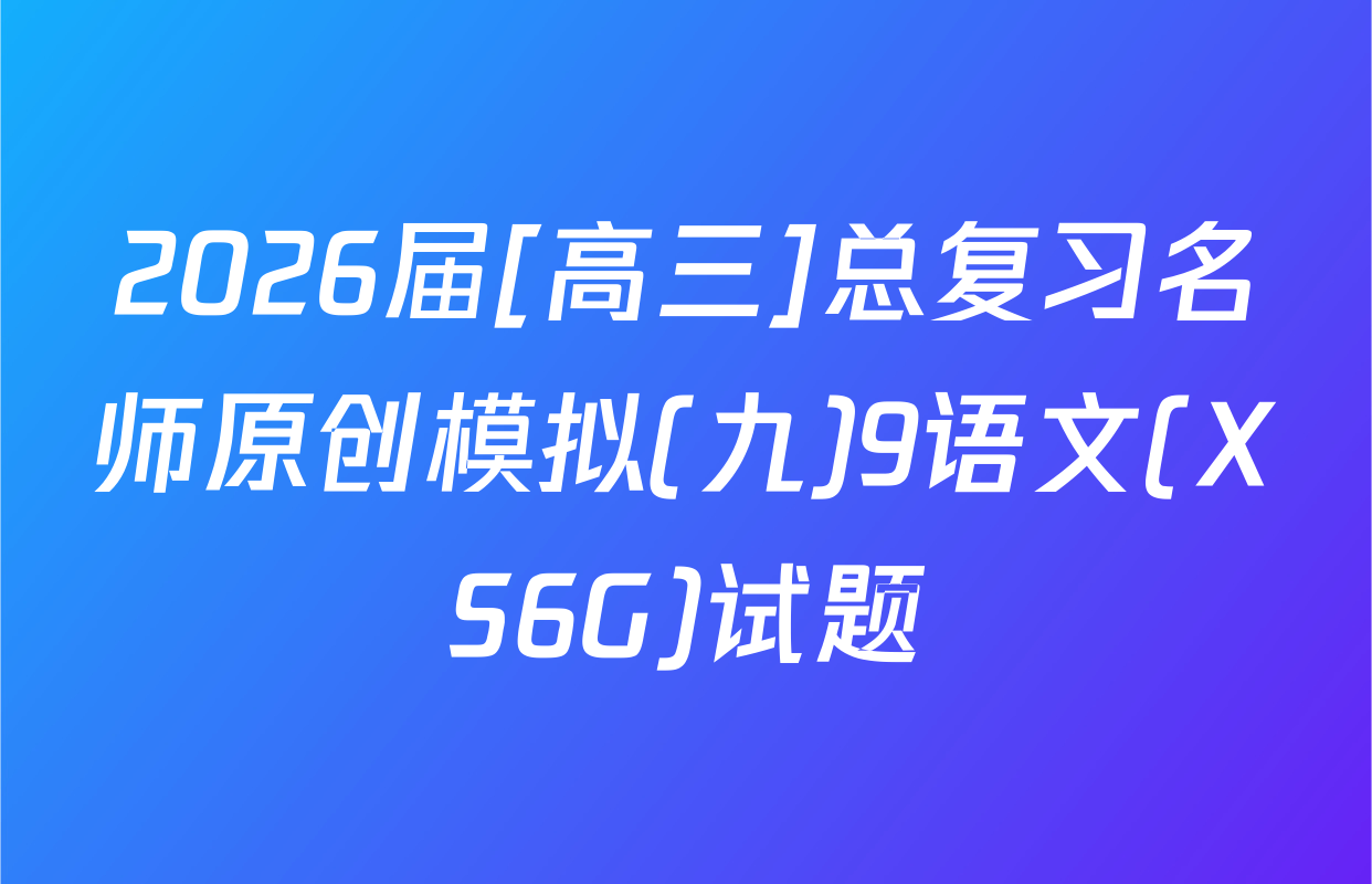 2026届[高三]总复习名师原创模拟(九)9语文(XS6G)试题