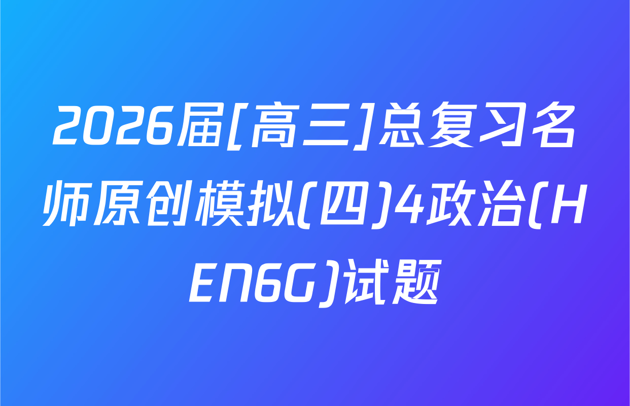 2026届[高三]总复习名师原创模拟(四)4政治(HEN6G)试题