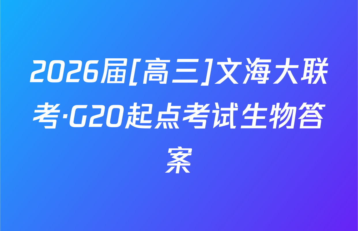 2026届[高三]文海大联考·G20起点考试生物答案