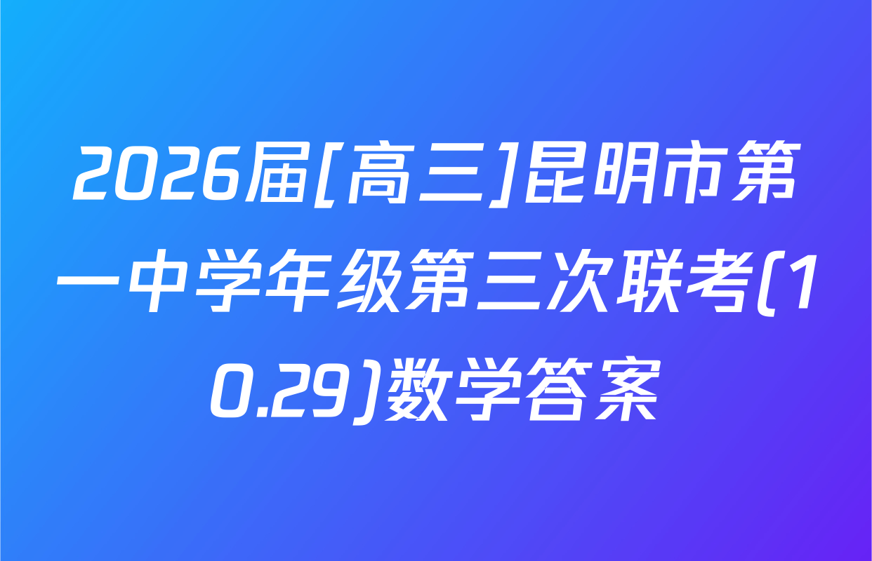 2026届[高三]昆明市第一中学年级第三次联考(10.29)数学答案