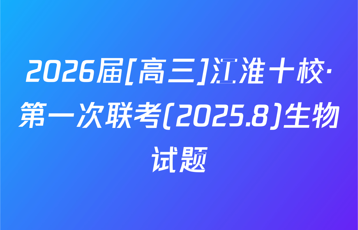 2026届[高三]江淮十校·第一次联考(2025.8)生物试题