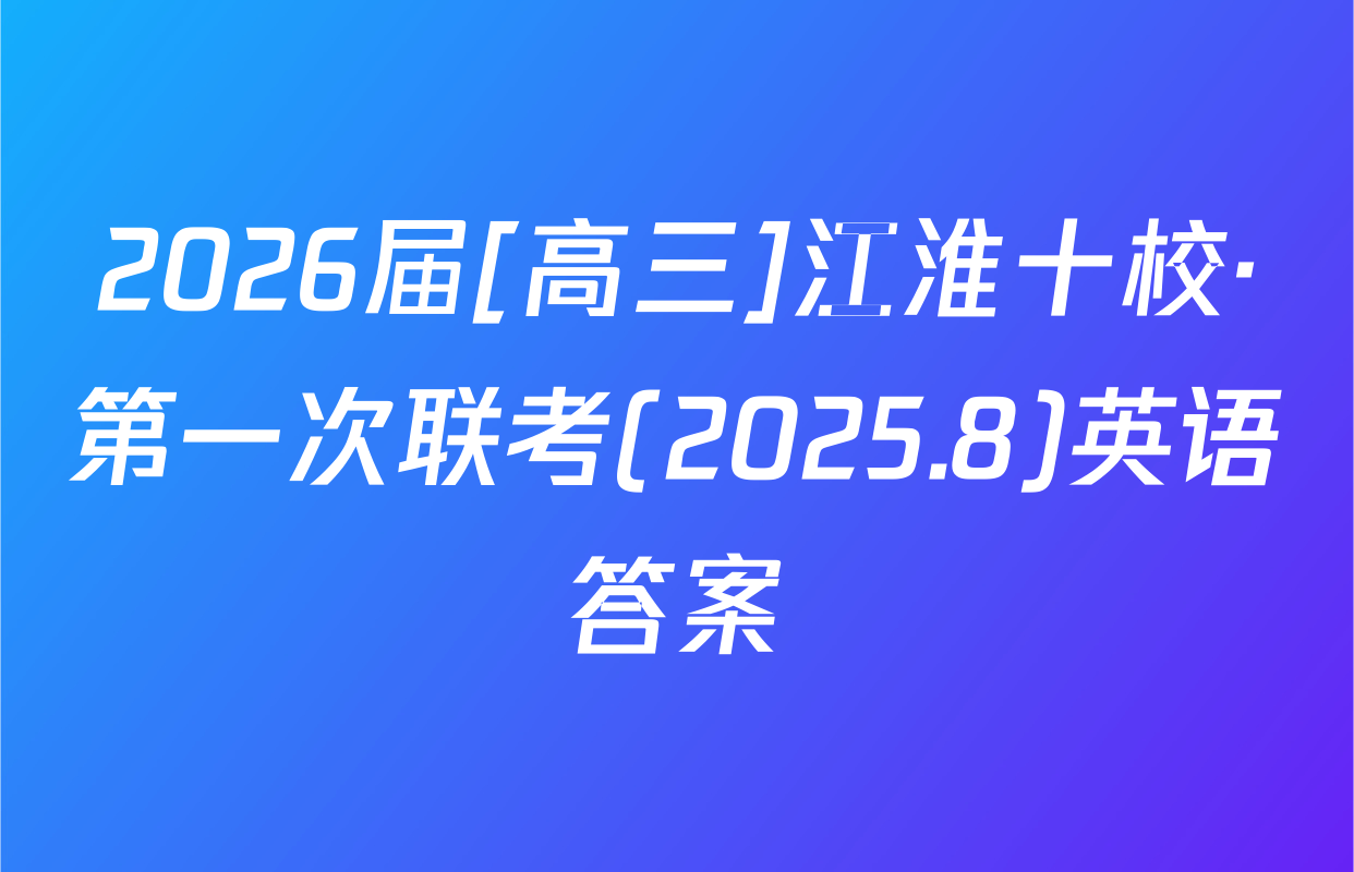2026届[高三]江淮十校·第一次联考(2025.8)英语答案