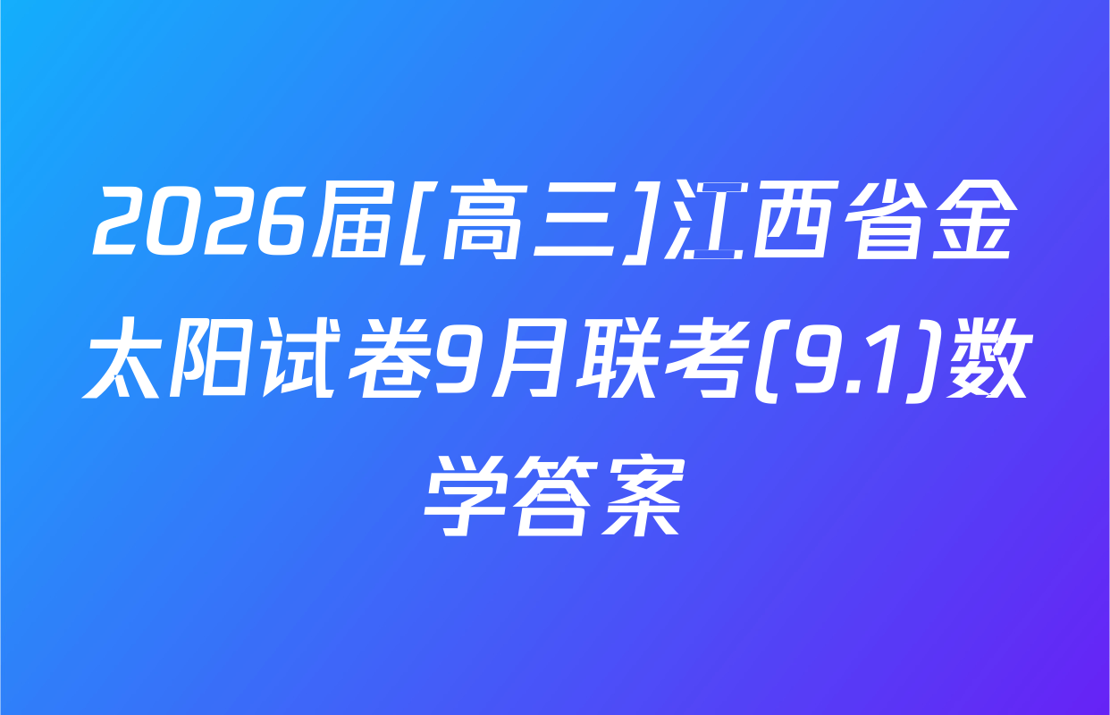 2026届[高三]江西省金太阳试卷9月联考(9.1)数学答案