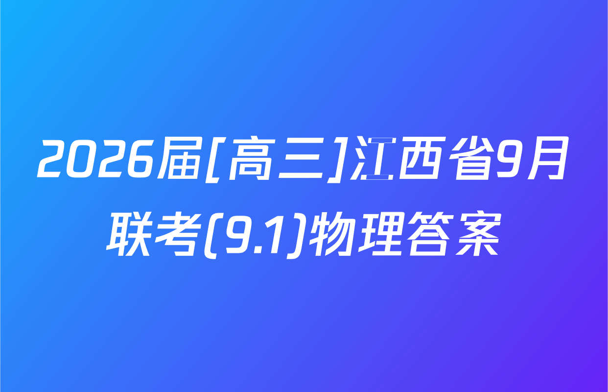 2026届[高三]江西省9月联考(9.1)物理答案