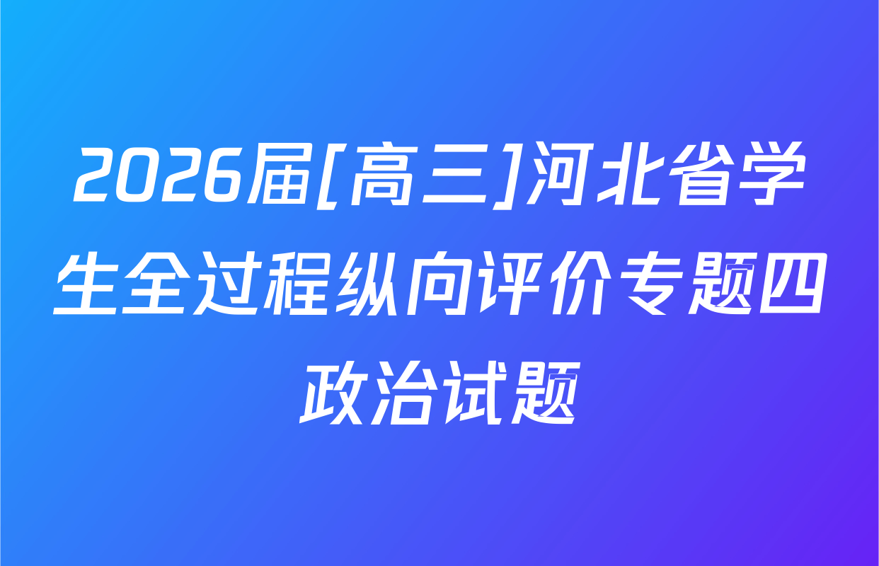 2026届[高三]河北省学生全过程纵向评价专题四政治试题