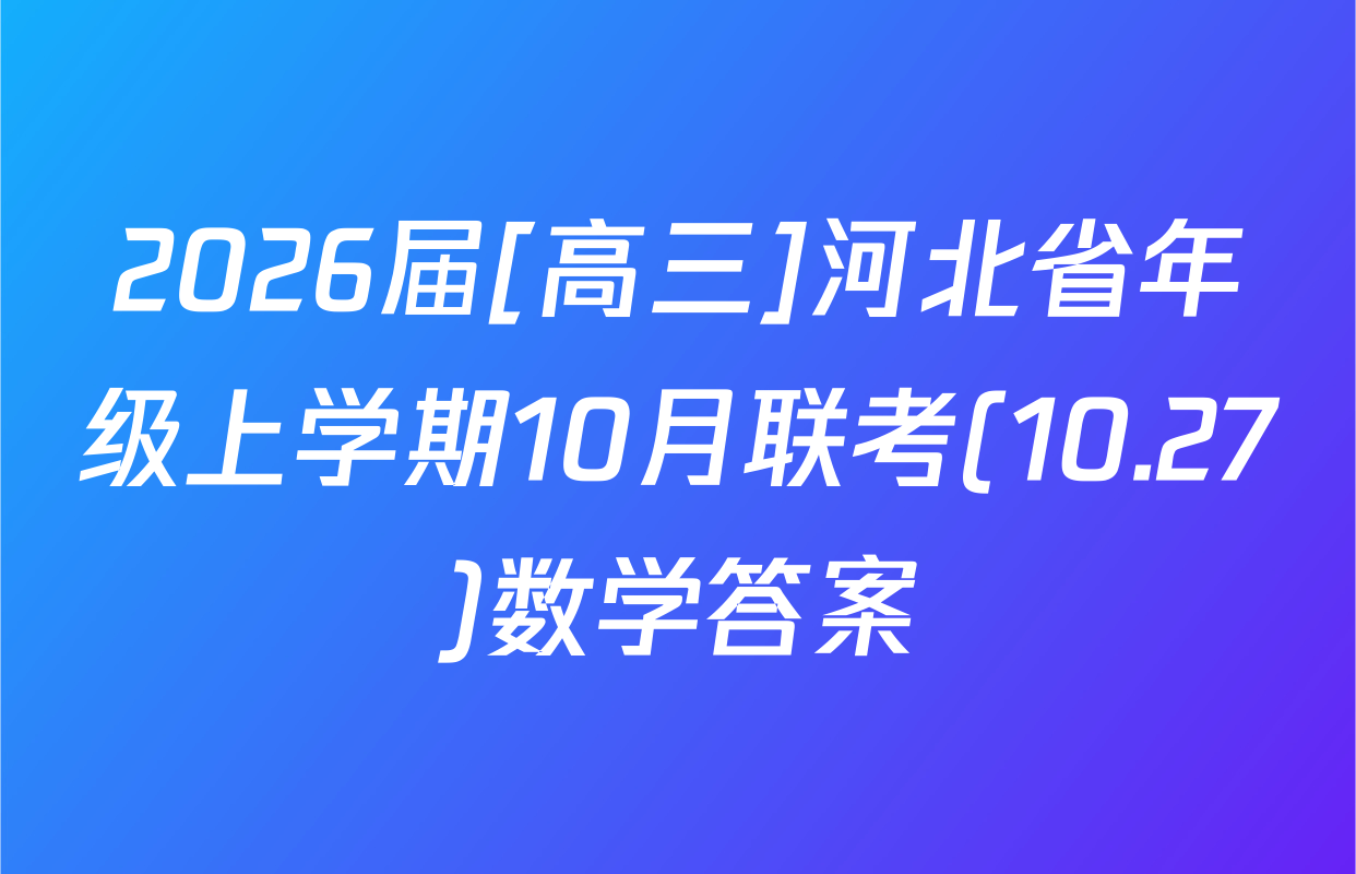 2026届[高三]河北省年级上学期10月联考(10.27)数学答案