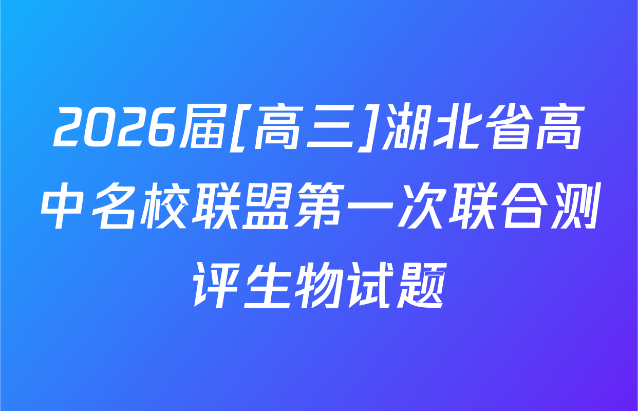 2026届[高三]湖北省高中名校联盟第一次联合测评生物试题