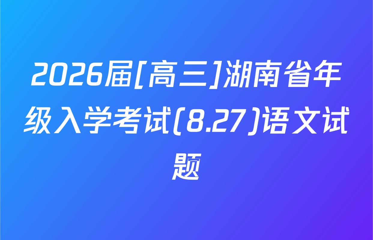2026届[高三]湖南省年级入学考试(8.27)语文试题
