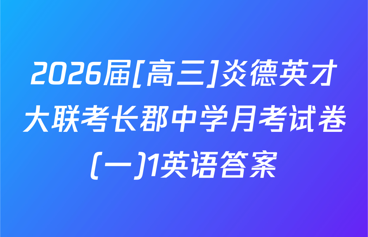 2026届[高三]炎德英才大联考长郡中学月考试卷(一)1英语答案