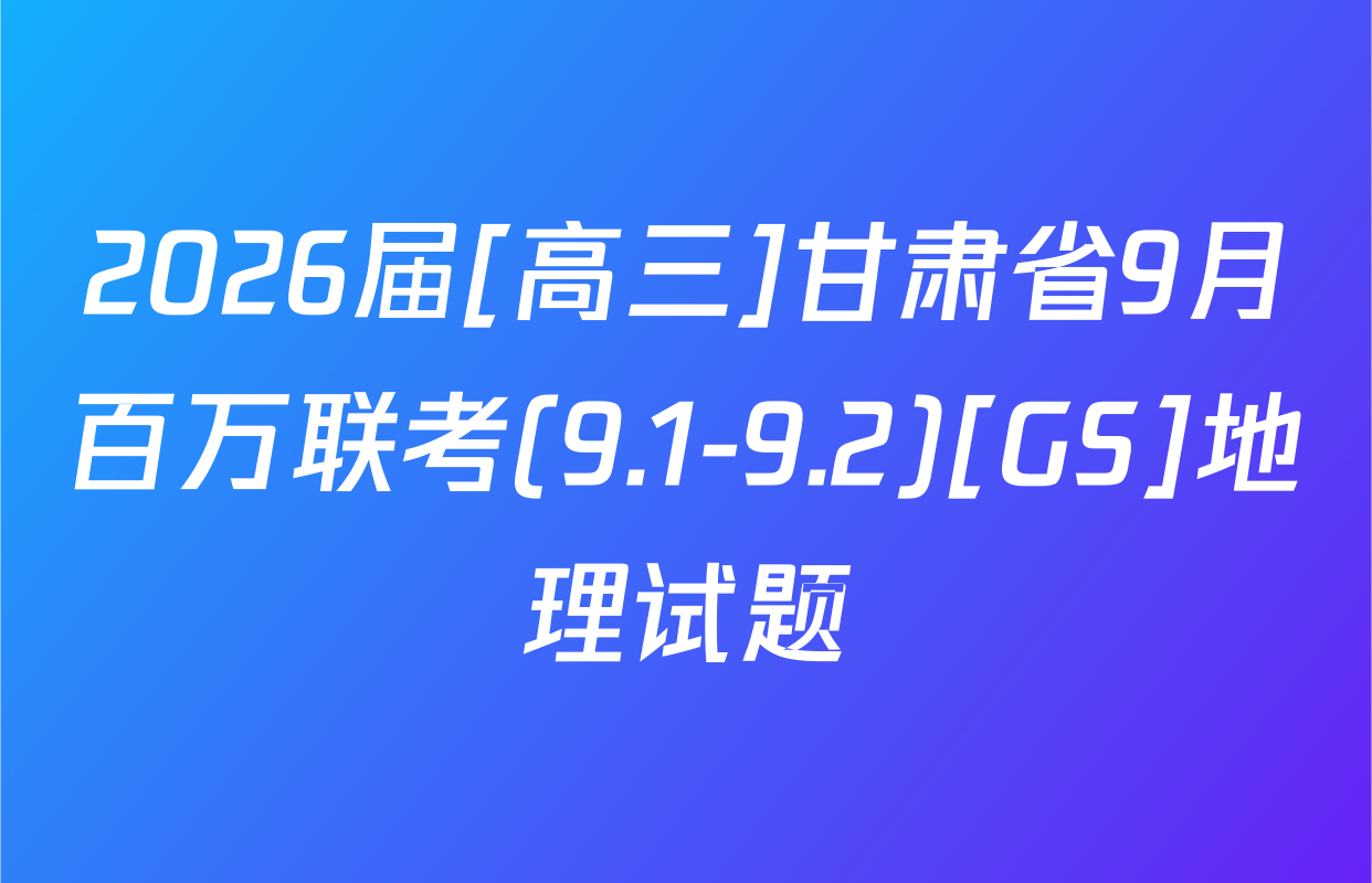 2026届[高三]甘肃省9月百万联考(9.1-9.2)[GS]地理试题