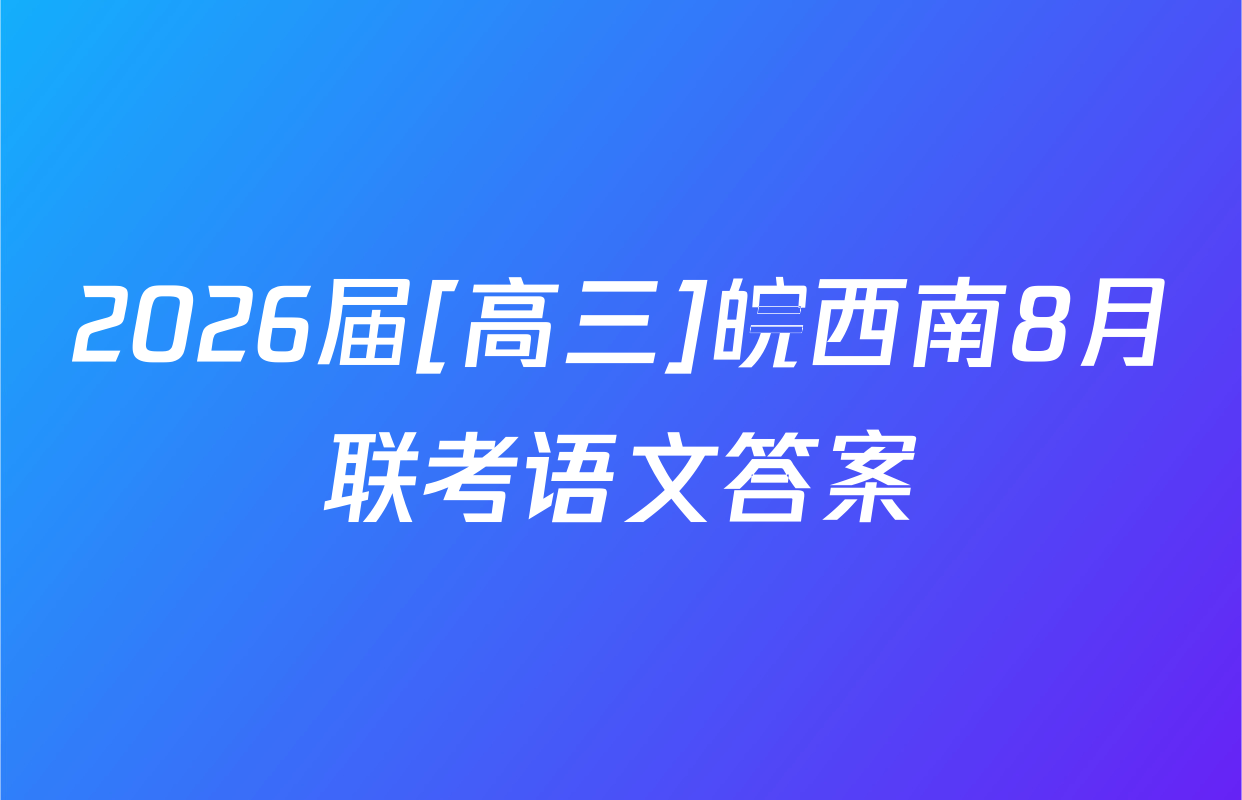 2026届[高三]皖西南8月联考语文答案