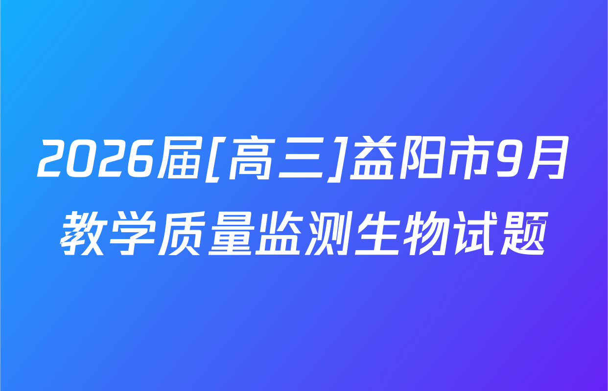 2026届[高三]益阳市9月教学质量监测生物试题