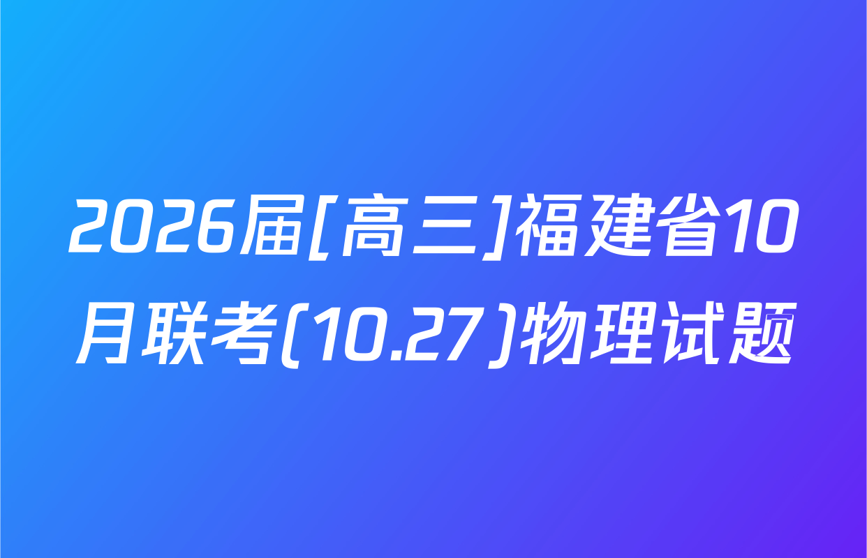 2026届[高三]福建省10月联考(10.27)物理试题