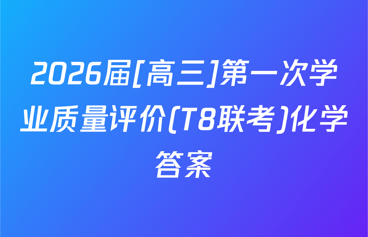 2026届[高三]第一次学业质量评价(T8联考)化学答案