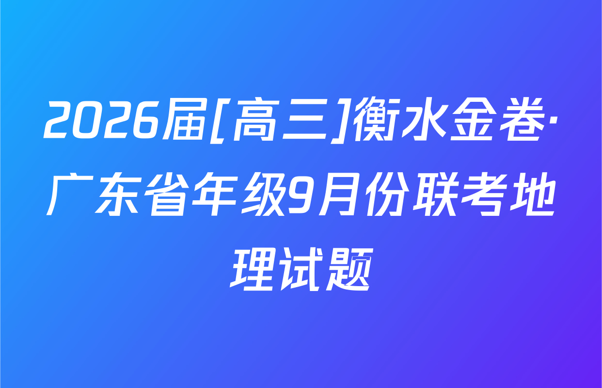 2026届[高三]衡水金卷·广东省年级9月份联考地理试题