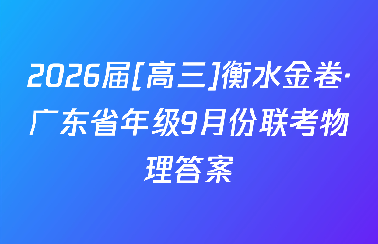 2026届[高三]衡水金卷·广东省年级9月份联考物理答案