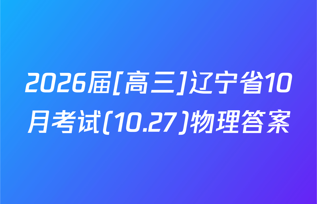 2026届[高三]辽宁省10月考试(10.27)物理答案