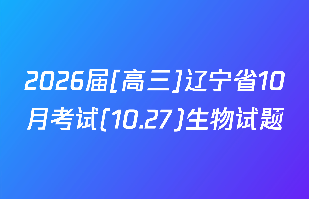 2026届[高三]辽宁省10月考试(10.27)生物试题