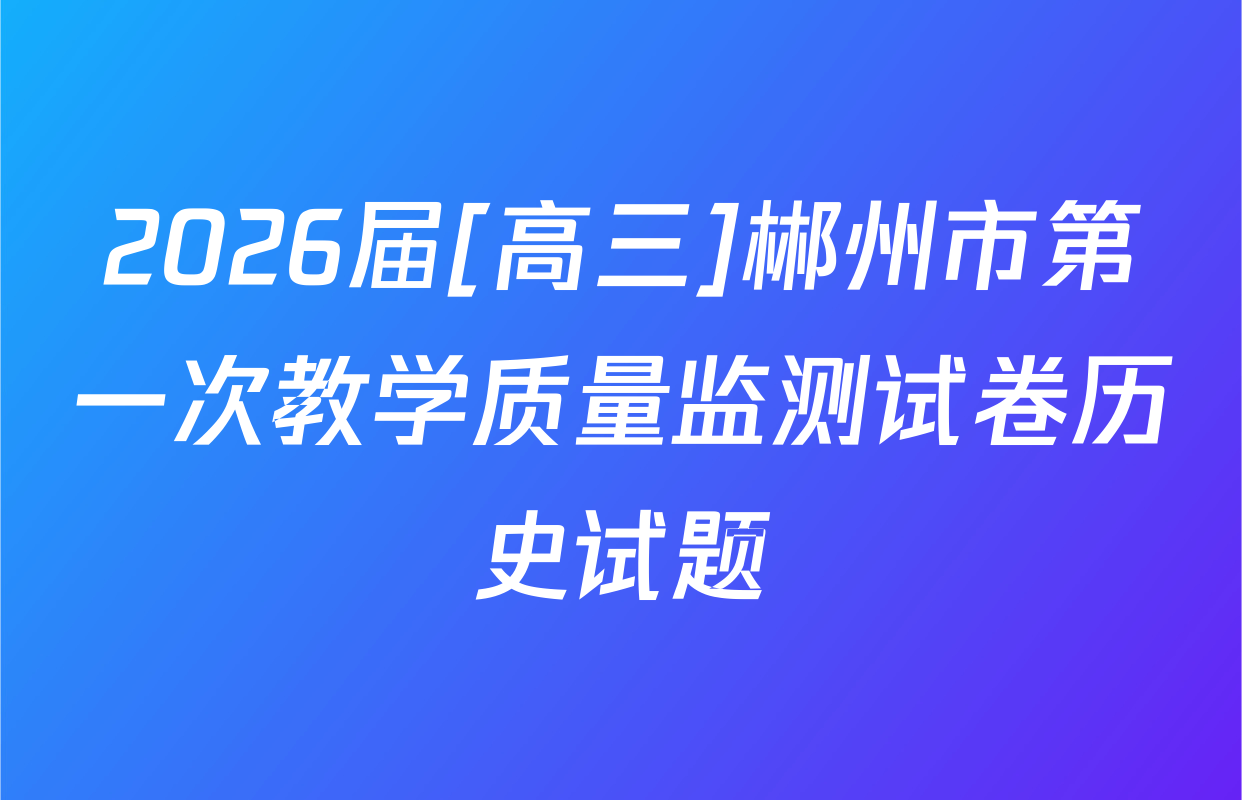 2026届[高三]郴州市第一次教学质量监测试卷历史试题