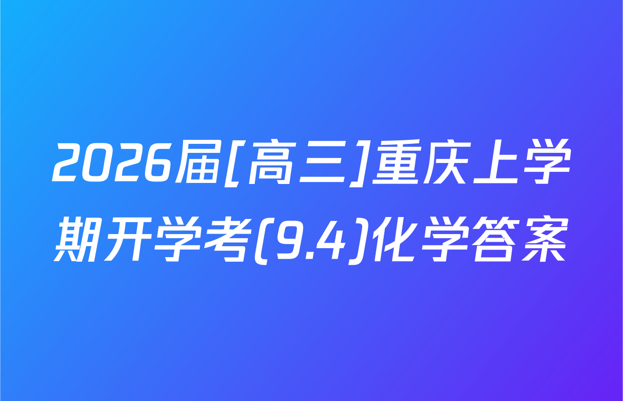 2026届[高三]重庆上学期开学考(9.4)化学答案